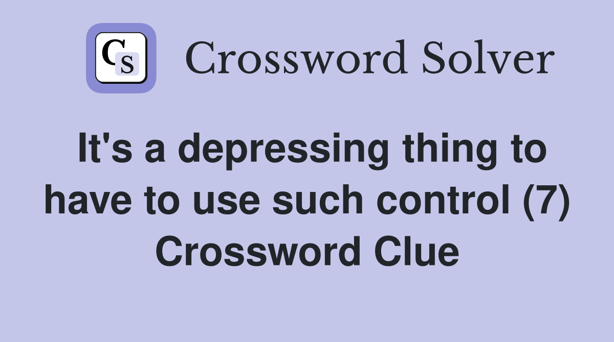 It's a depressing thing to have to use such control (7) Crossword Clue