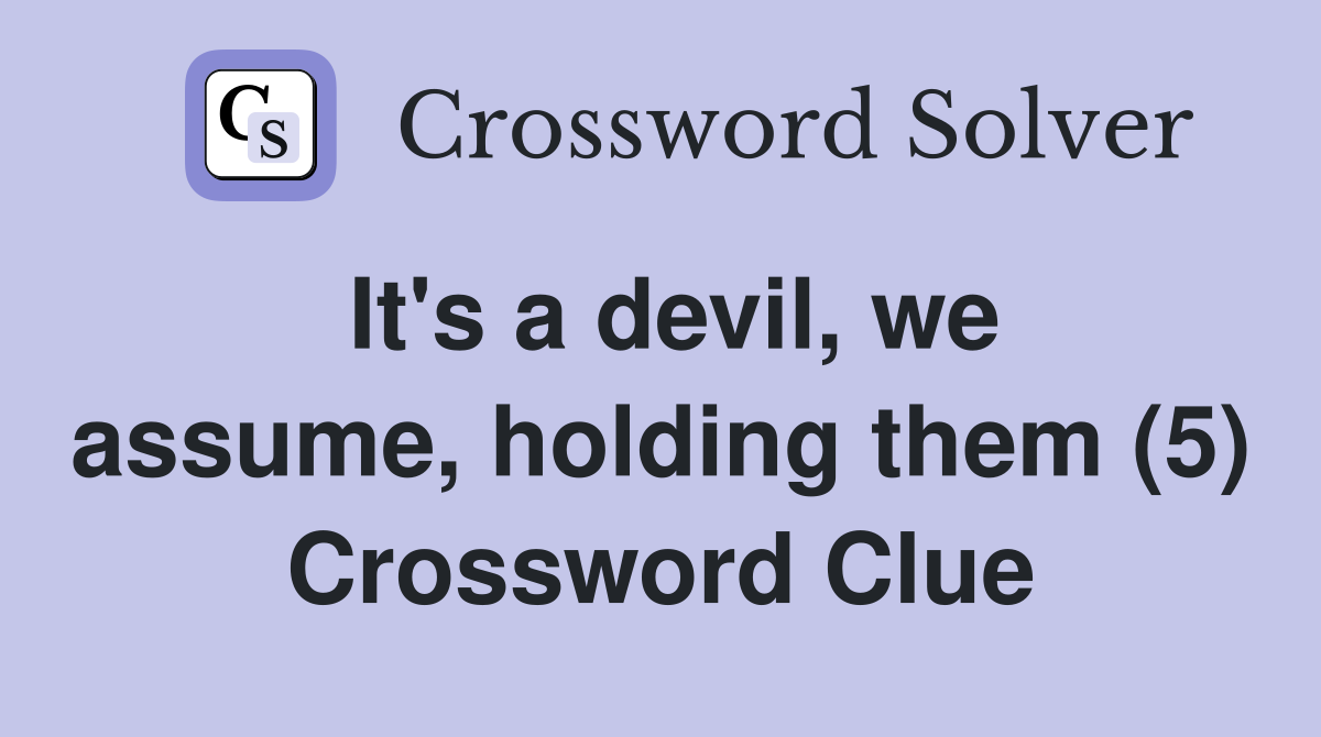It's a devil, we assume, holding them (5) Crossword Clue