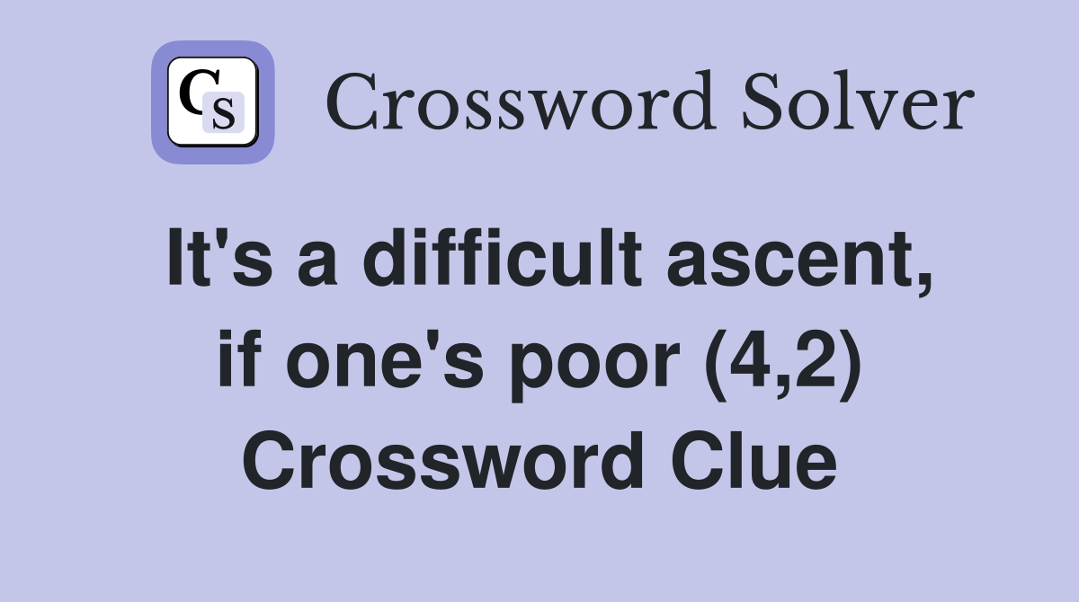 It's a difficult ascent, if one's poor (4,2) Crossword Clue