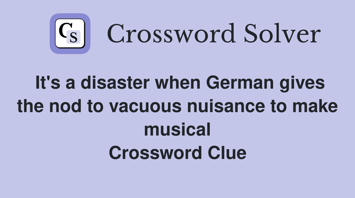 It's a disaster when German gives the nod to vacuous nuisance to make musical Crossword Clue