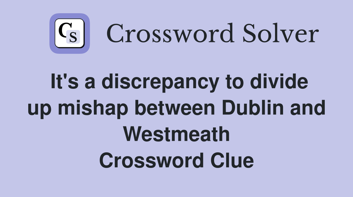 It's a discrepancy to divide up mishap between Dublin and Westmeath Crossword Clue