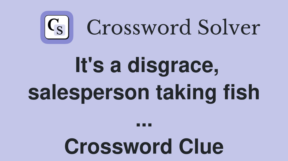 It's a disgrace, salesperson taking fish ... Crossword Clue