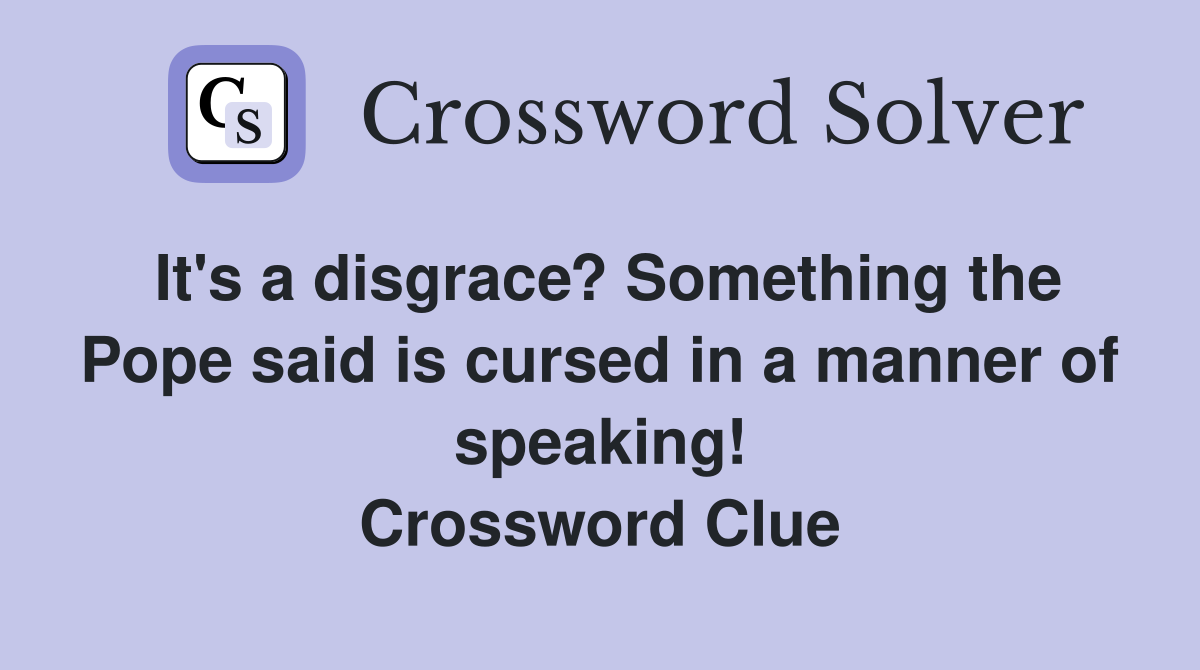It's a disgrace? Something the Pope said is cursed in a manner of speaking! Crossword Clue