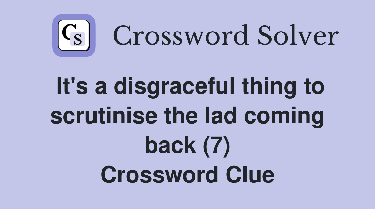 It's a disgraceful thing to scrutinise the lad coming back (7) Crossword Clue