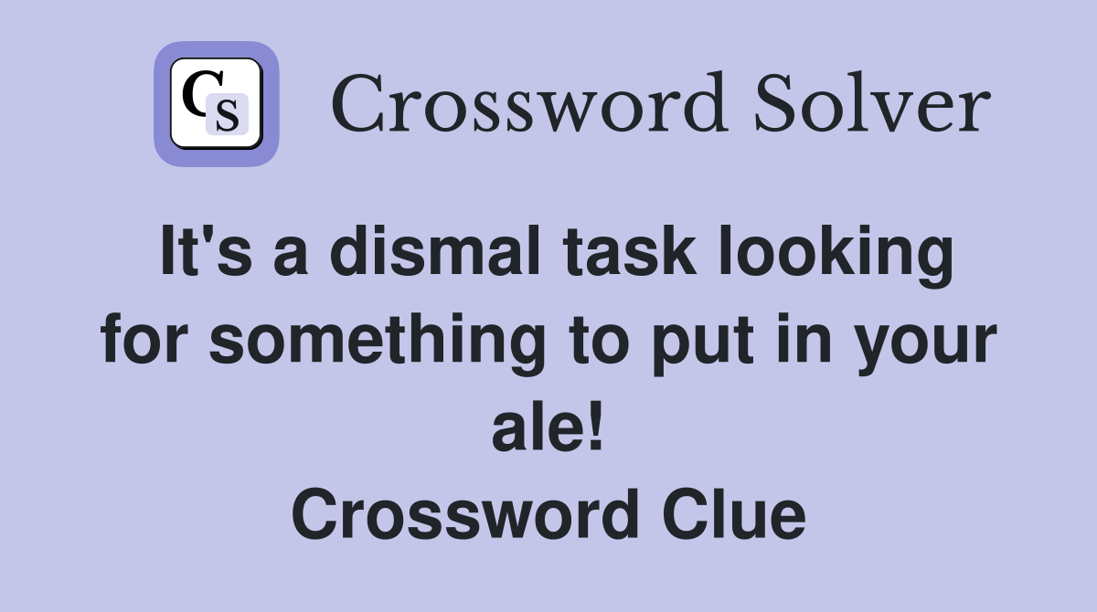It's a dismal task looking for something to put in your ale! Crossword Clue