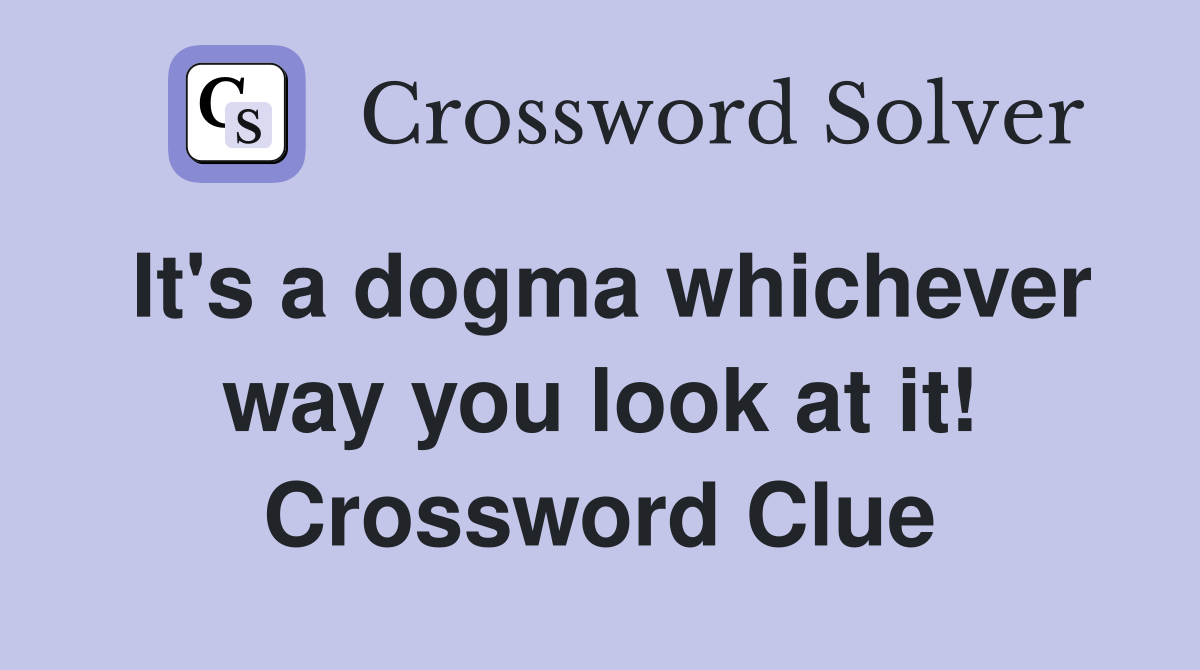 It's a dogma whichever way you look at it! Crossword Clue