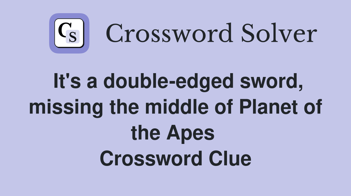 It's a double-edged sword, missing the middle of Planet of the Apes  Crossword Clue