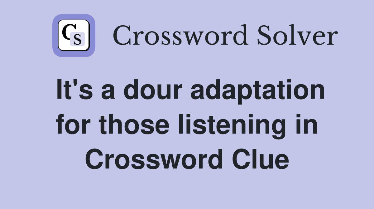 It's a dour adaptation for those listening in Crossword Clue