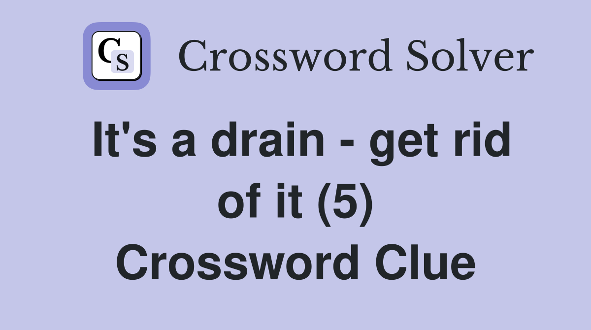 It's a drain - get rid of it (5) Crossword Clue