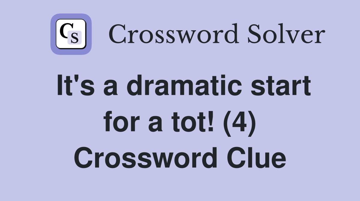 It's a dramatic start for a tot! (4) Crossword Clue