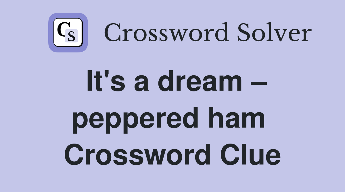 It's a dream – peppered ham  Crossword Clue