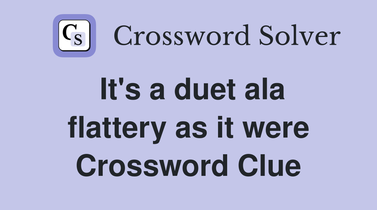 It's a duet ala flattery as it were Crossword Clue