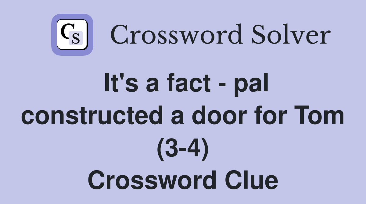 It's a fact - pal constructed a door for Tom (3-4) Crossword Clue