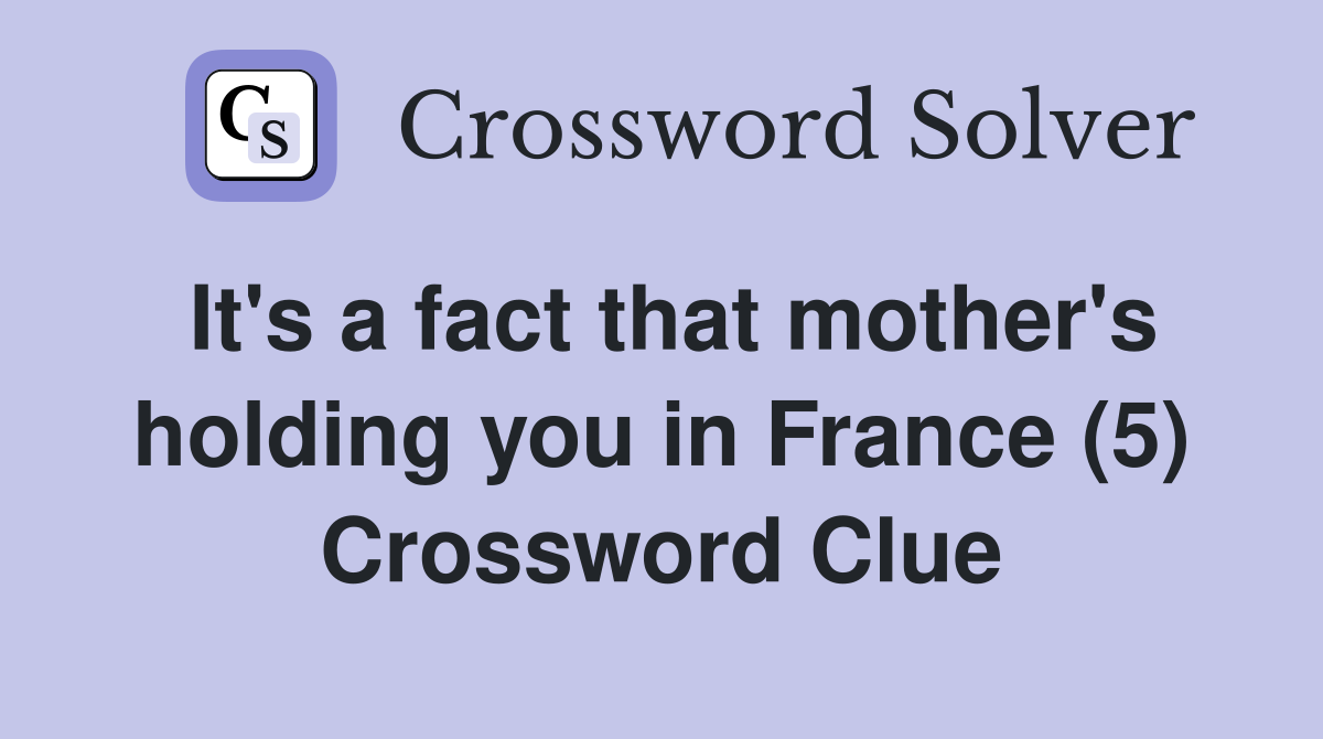 It's a fact that mother's holding you in France (5) Crossword Clue
