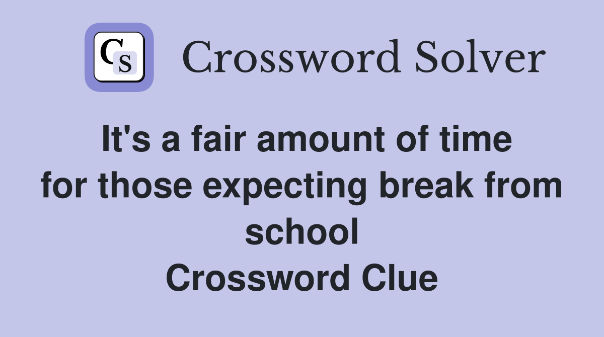 It's a fair amount of time for those expecting break from school Crossword Clue