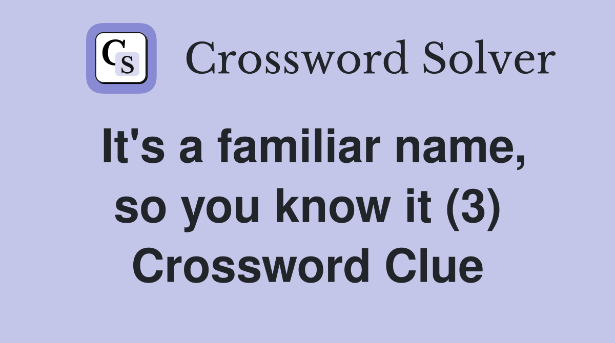 It's a familiar name, so you know it (3) Crossword Clue