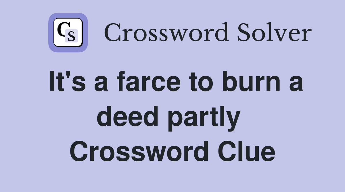 It's a farce to burn a deed partly  Crossword Clue