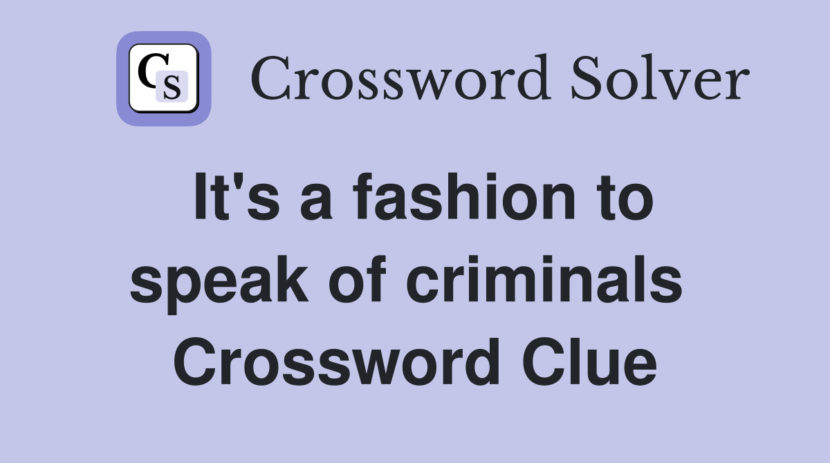 It's a fashion to speak of criminals  Crossword Clue