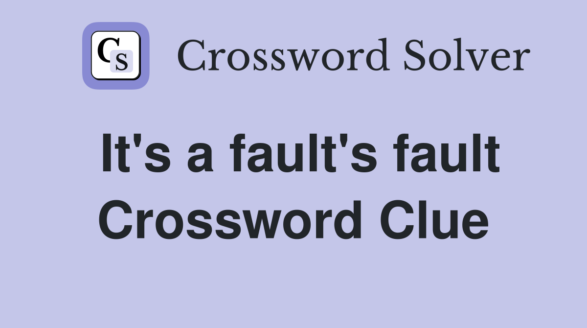 It's a fault's fault Crossword Clue