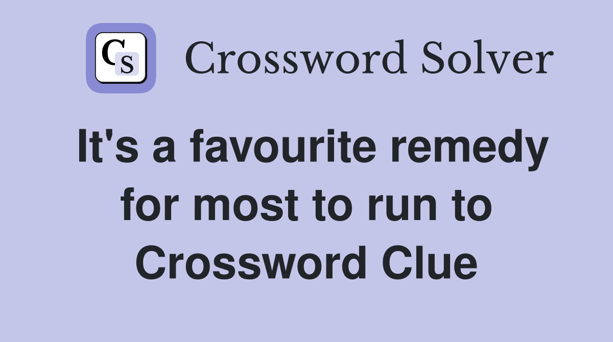 It's a favourite remedy for most to run to Crossword Clue