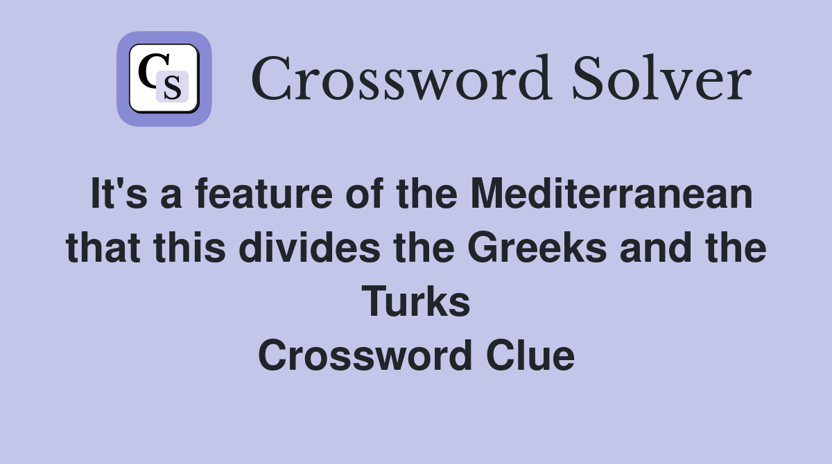It's a feature of the Mediterranean that this divides the Greeks and the Turks Crossword Clue