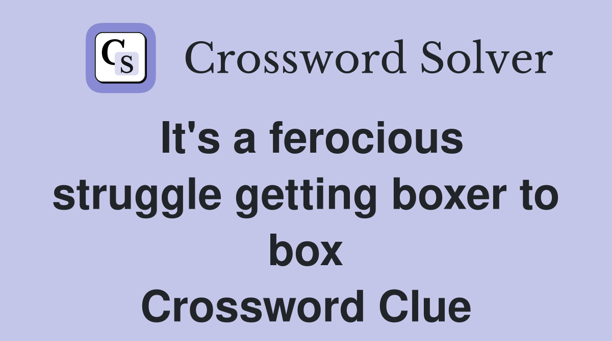 It's a ferocious struggle getting boxer to box Crossword Clue