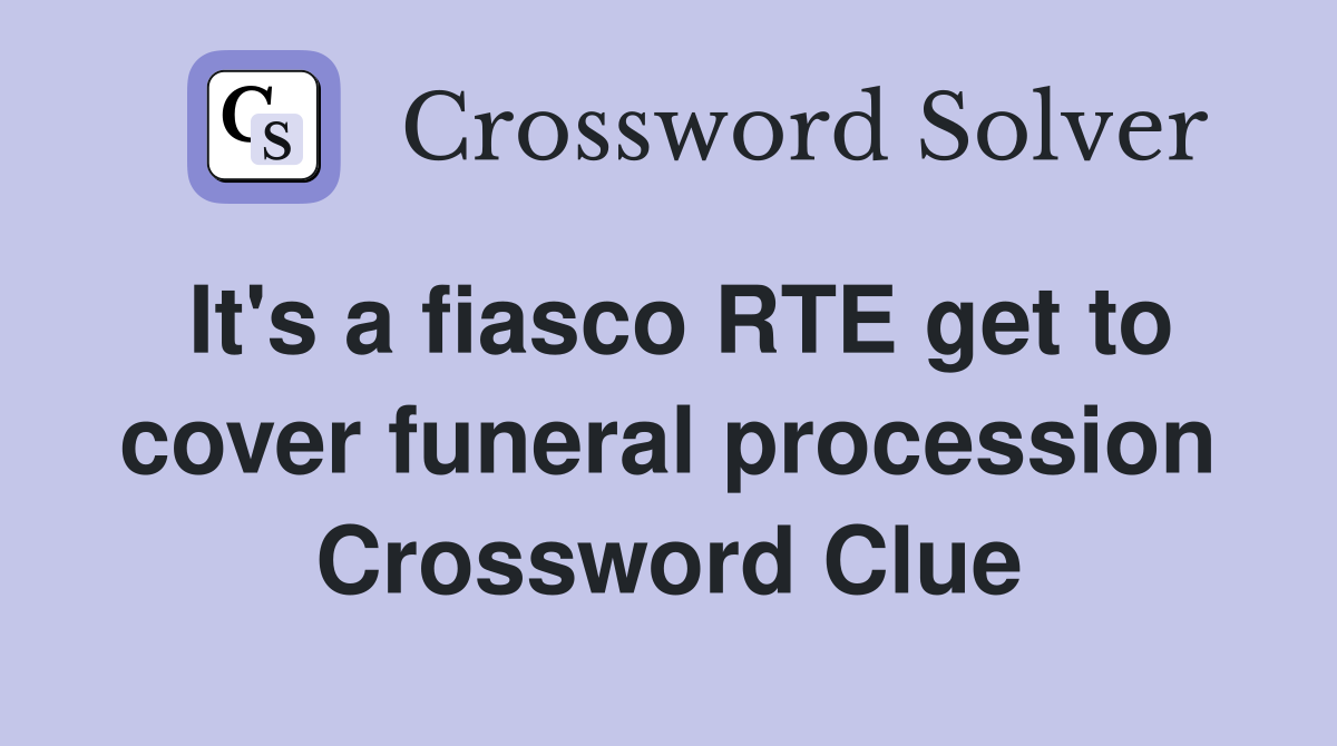 It's a fiasco RTE get to cover funeral procession Crossword Clue