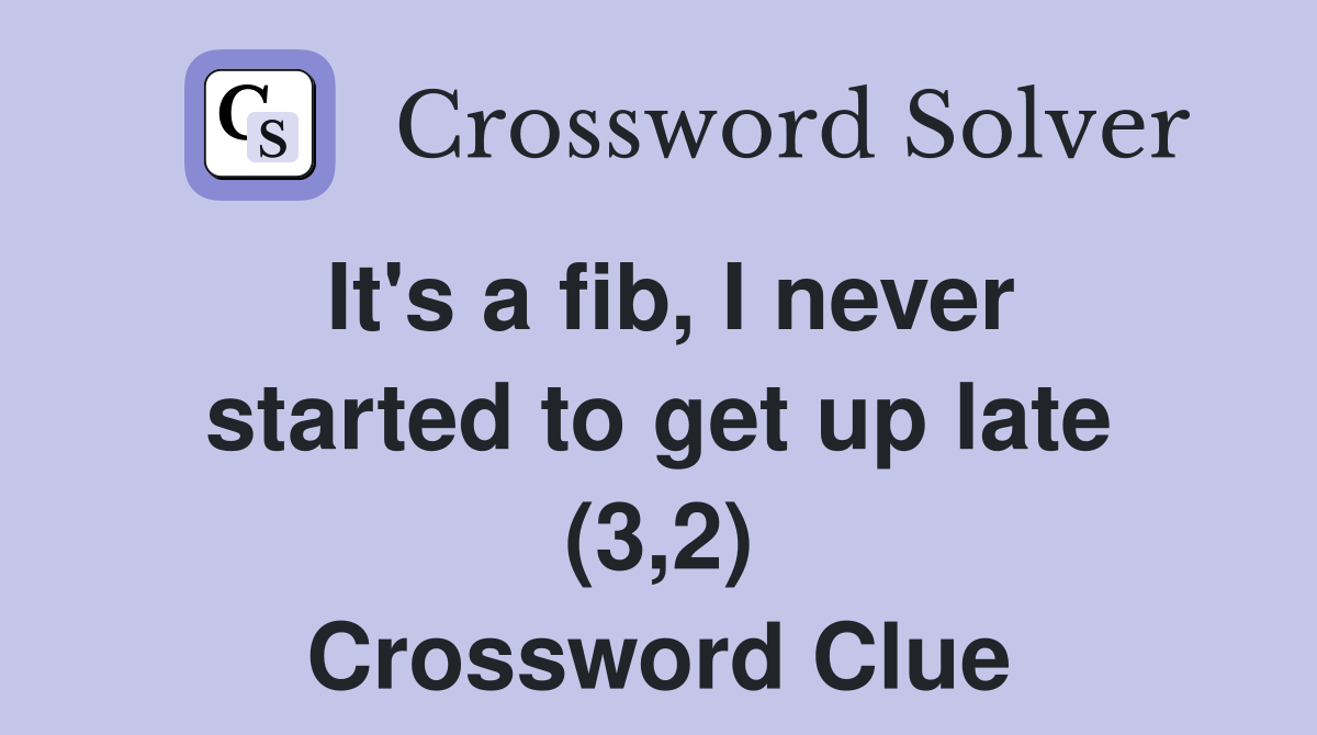 It's a fib, I never started to get up late (3,2) Crossword Clue