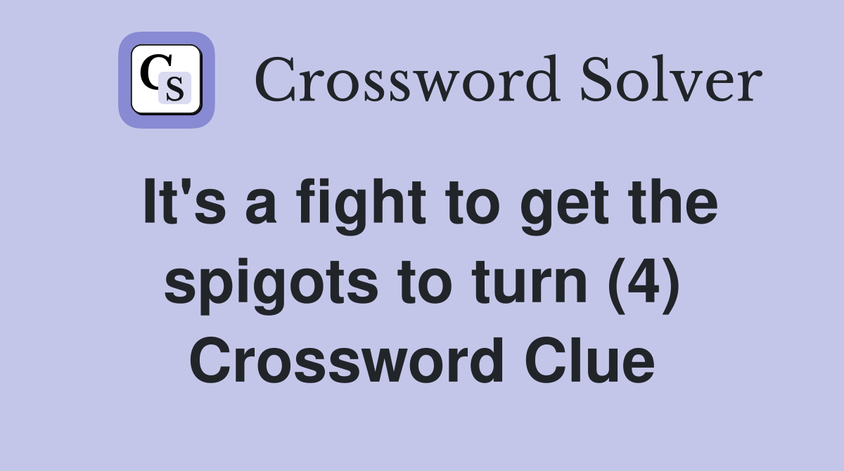 It's a fight to get the spigots to turn (4) Crossword Clue