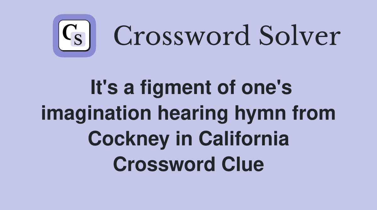 It's a figment of one's imagination hearing hymn from Cockney in California Crossword Clue