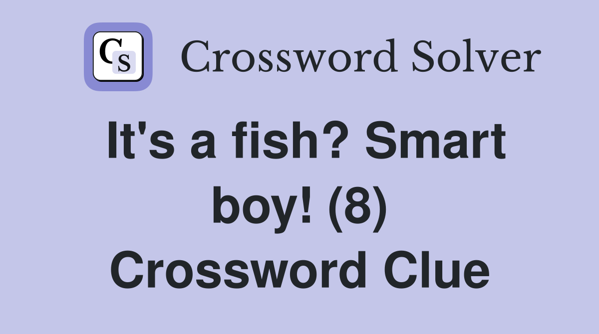It's a fish? Smart boy! (8) Crossword Clue
