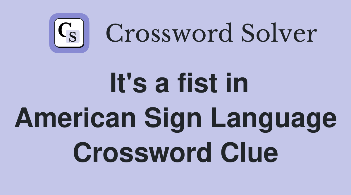 It's a fist in American Sign Language Crossword Clue