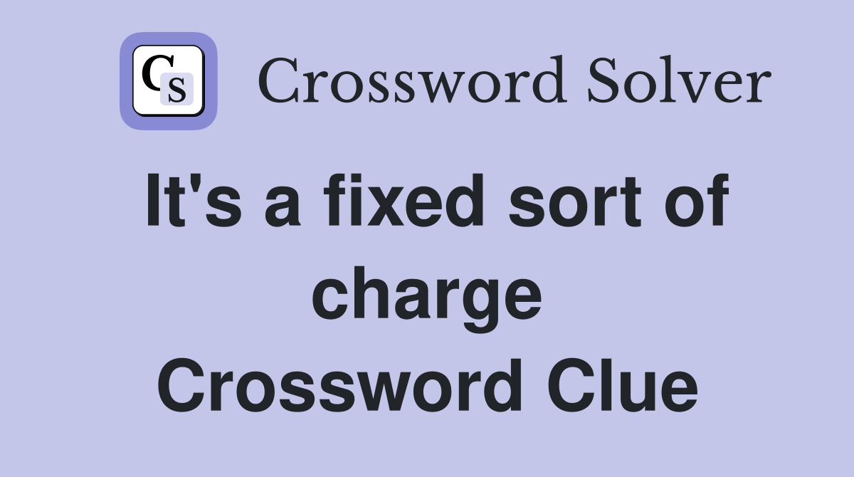 It's a fixed sort of charge Crossword Clue