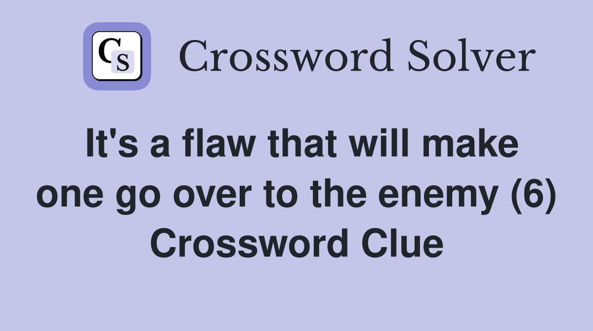 It's a flaw that will make one go over to the enemy (6) Crossword Clue