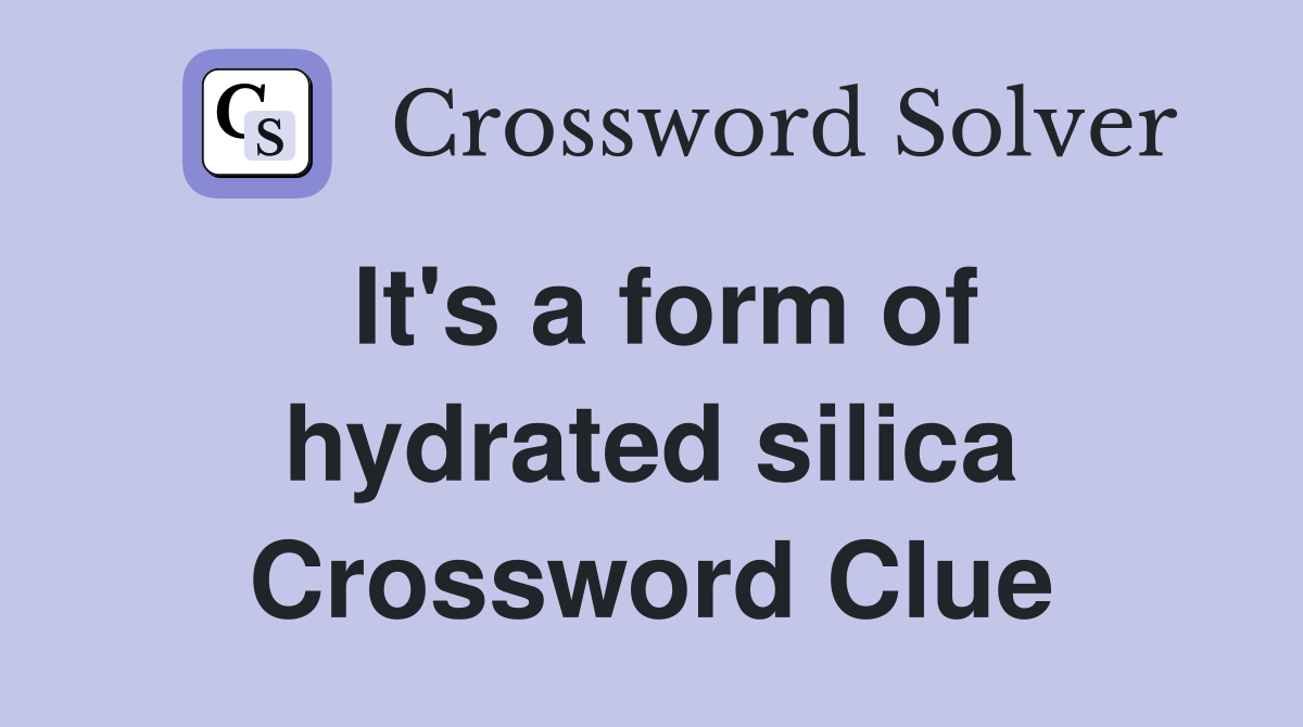 It's a form of hydrated silica Crossword Clue