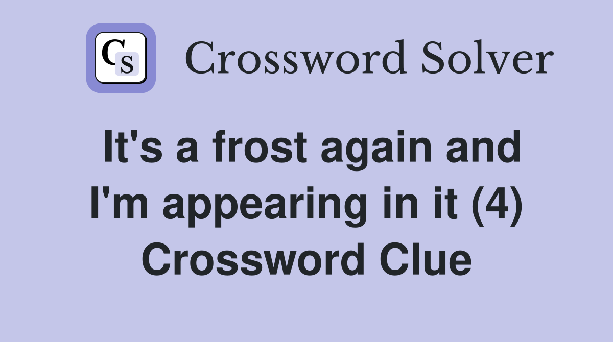 It's a frost again and I'm appearing in it (4) Crossword Clue