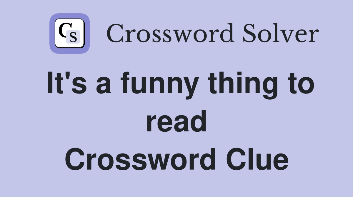 It's a funny thing to read Crossword Clue