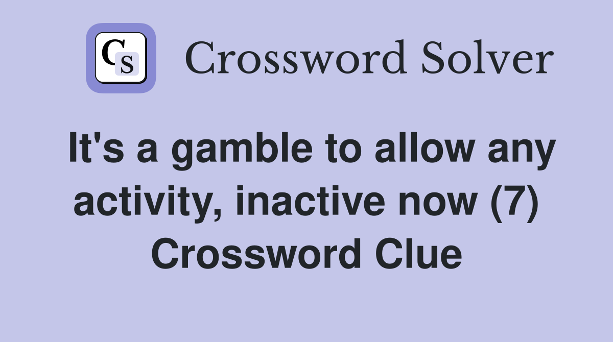 It's a gamble to allow any activity, inactive now (7) Crossword Clue