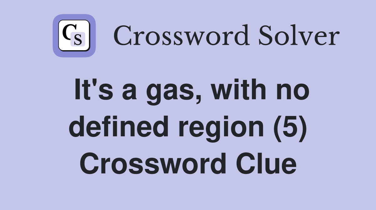 It's a gas, with no defined region (5) Crossword Clue