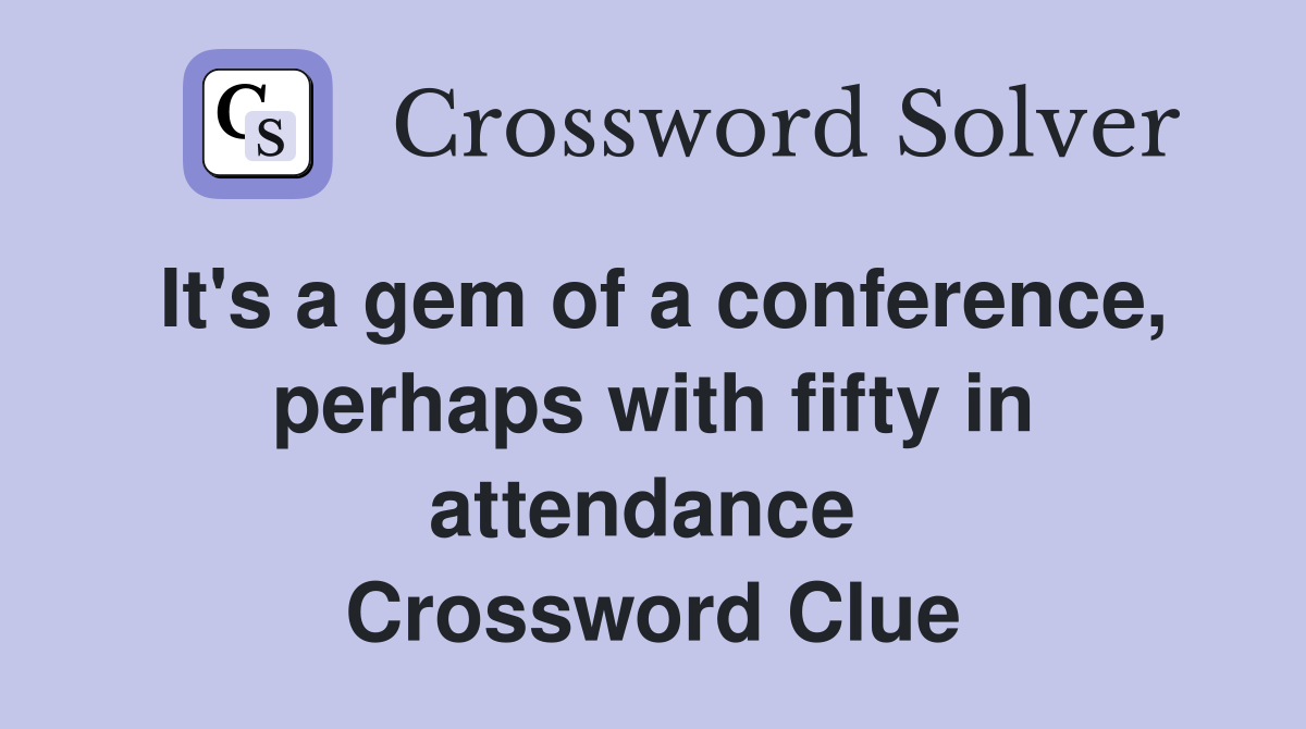 It's a gem of a conference, perhaps with fifty in attendance  Crossword Clue