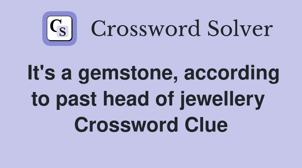 It's a gemstone, according to past head of jewellery  Crossword Clue