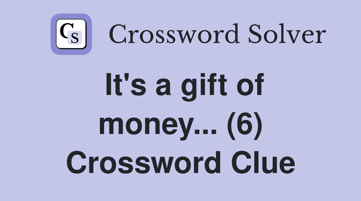It's a gift of money... (6) Crossword Clue