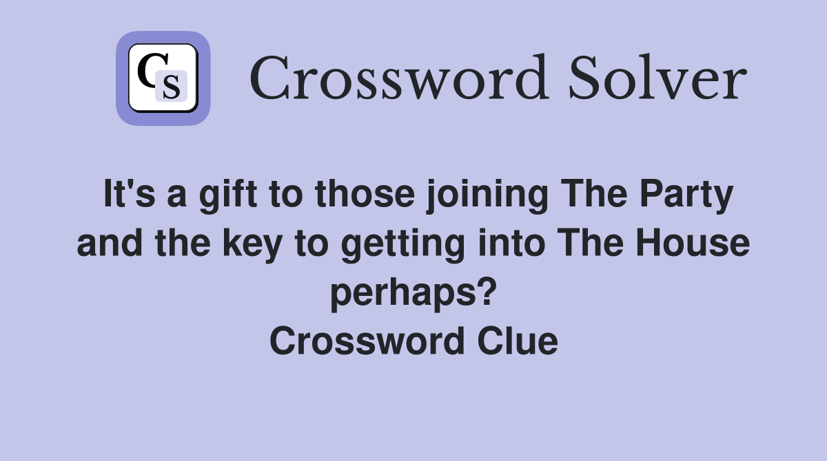 It's a gift to those joining The Party and the key to getting into The House perhaps? Crossword Clue