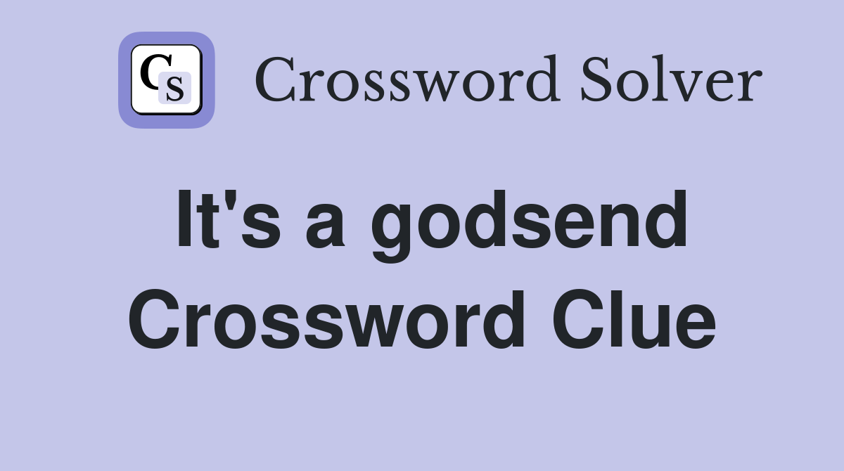It's a godsend Crossword Clue
