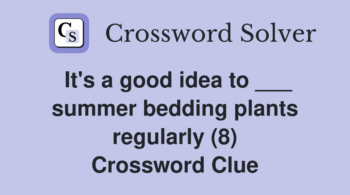 It's a good idea to ___ summer bedding plants regularly (8) Crossword Clue