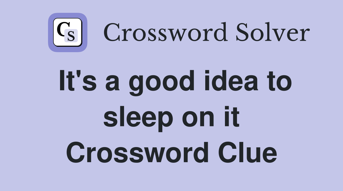 It's a good idea to sleep on it Crossword Clue