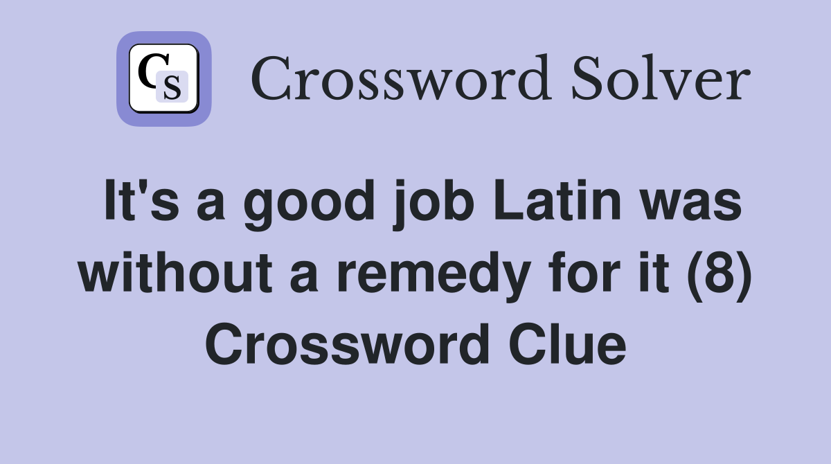 It's a good job Latin was without a remedy for it (8) Crossword Clue