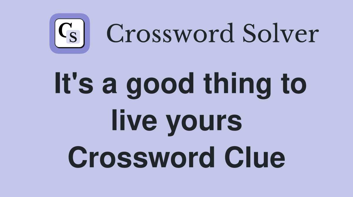 It's a good thing to live yours Crossword Clue