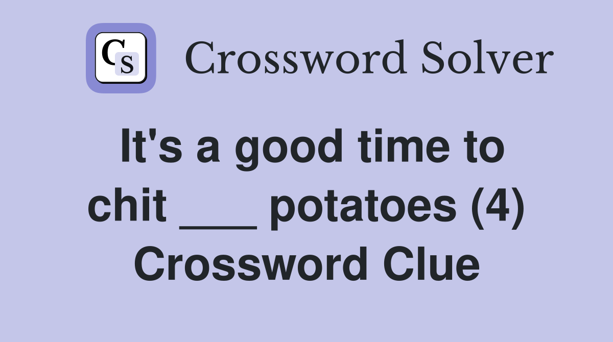 It's a good time to chit ___ potatoes (4) Crossword Clue
