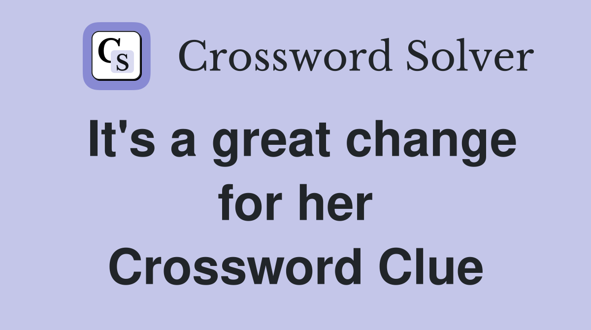 It's a great change for her Crossword Clue